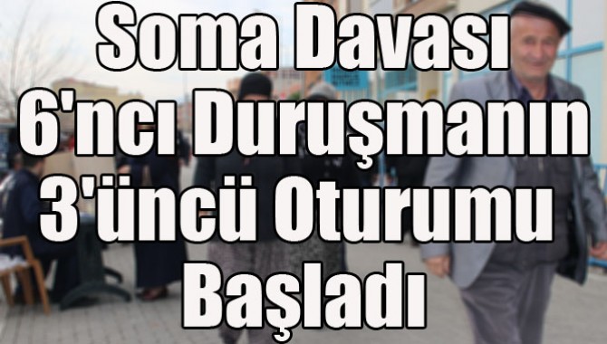 Soma Davası 6'ncı Duruşmanın 3'üncü Oturumu Başladı