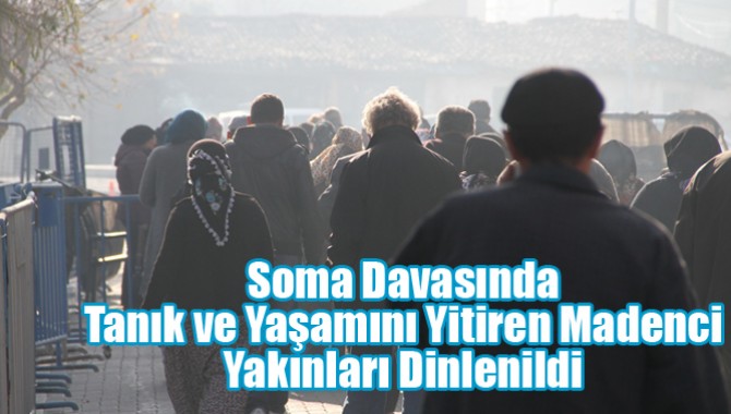 Soma Davasında Tanık ve Yaşamını Yitiren Madenci Yakınları Dinlenildi