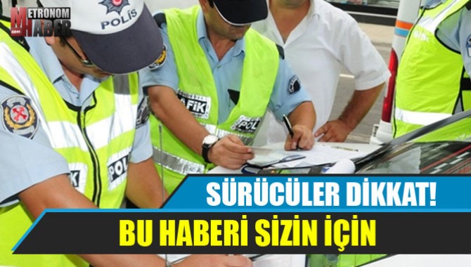 SÜRÜCÜLER DİKKAT! BU HABERİ SİZİN İÇİN