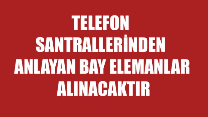 Telefon Santrallerinden anlayan bay elemanlar alınacaktır