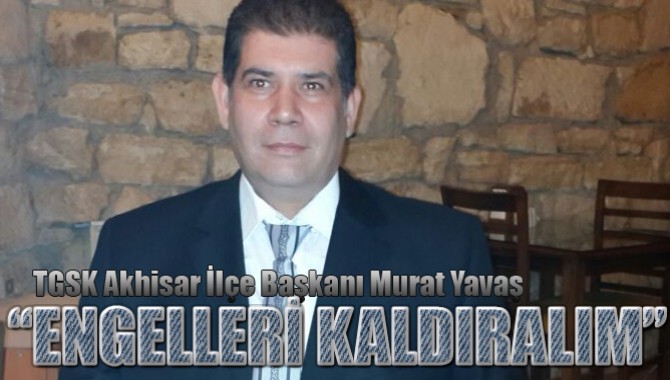 TGSK Akhisar İlçe Başkanı Murat Yavaş; “ENGELLERİ KALDIRALIM”