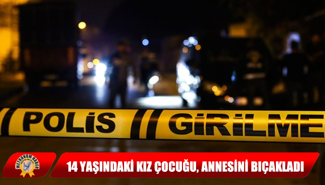 14 Yaşındaki Kız Çocuğu, Annesini Bıçakladı