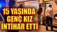 15 YAŞINDA GENÇ KIZ İNTİHAR ETTİ