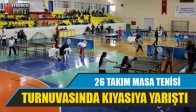 26 TAKIM MASA TENİSİ TURNUVASINDA KIYASIYA YARIŞTI