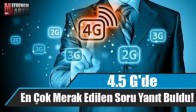 4.5 G'de En Çok Merak Edilen Soru Yanıt Buldu!