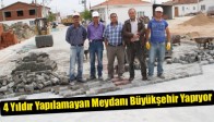 4 Yıldır Yapılamayan Meydanı Büyükşehir Yapıyor