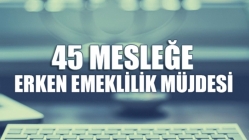 45 Mesleğe Erken Emeklilik Müjdesi