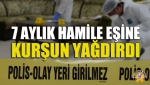 7 Aylık Hamile Eşine Kurşun Yağdırdı