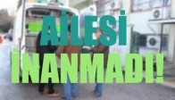 AİLESİ İNANMADI!