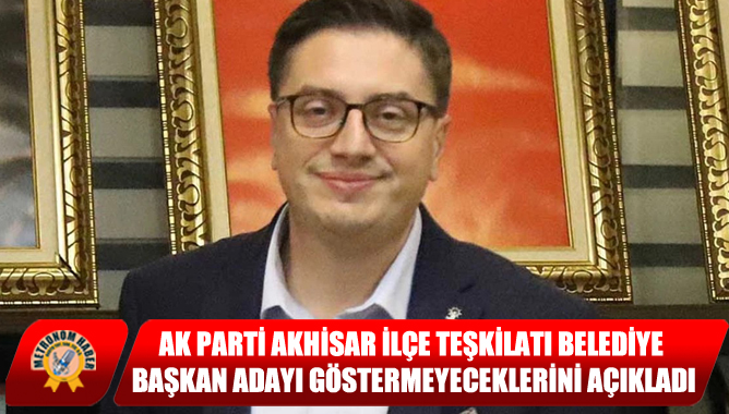 Ak Parti Akhisar İlçe Teşkilatı Belediye Başkan Adayı Göstermeyeceklerini Açıkladı