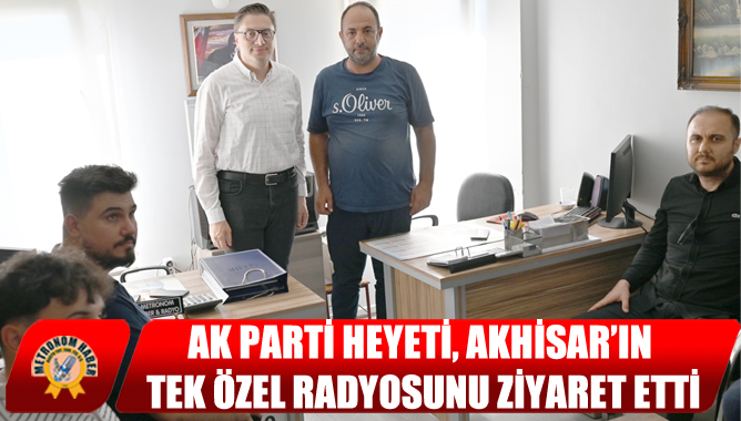 AK Parti Heyeti, Akhisar’ın Tek Özel Radyosunu Ziyaret Etti