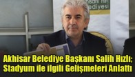 Akhisar Belediye Başkanı Salih Hızlı; Stadyum ile ilgili Gelişmeleri Anlattı