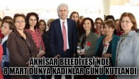 AKHİSAR BELEDİYESİ’NDE 8 MART DÜNYA KADINLAR GÜNÜ KUTLANDI