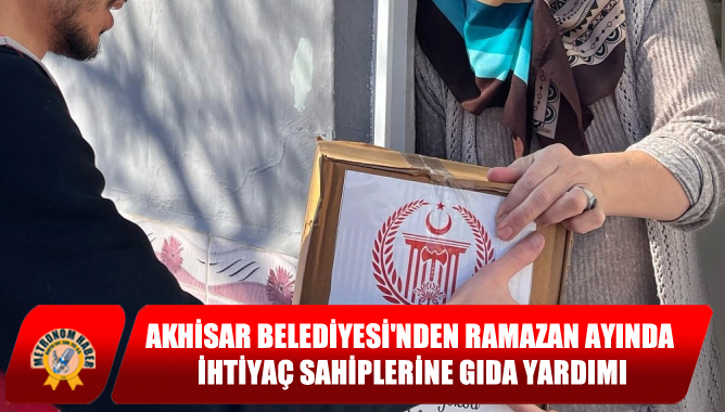 Akhisar Belediyesi'nden Ramazan Ayında İhtiyaç Sahiplerine Gıda Yardımı