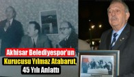Akhisar Belediyespor’un Kurucusu Yılmaz Atabarut, 45 Yılı Anlattı