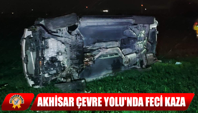 Akhisar Çevre Yolu'nda Feci Kaza: 1 Kişi Hayatını Kaybetti