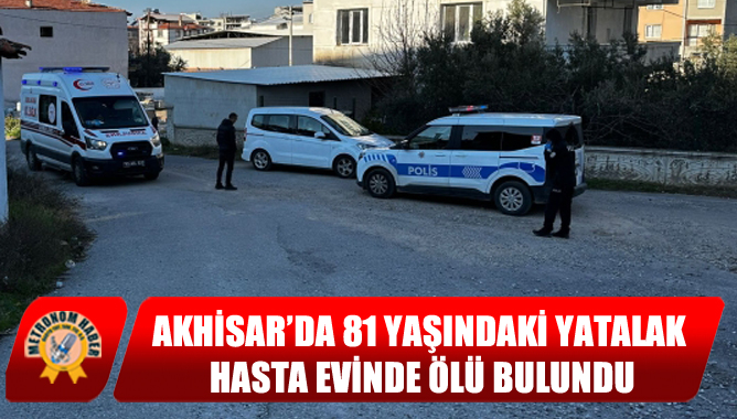 Akhisar’da 81 Yaşındaki Yatalak Hasta Evinde Ölü Bulundu