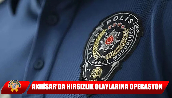 Akhisar’da Hırsızlık Olaylarına Operasyon