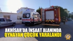 Akhisar’da İnşaat Alanında Oynayan Çocuk Yaralandı