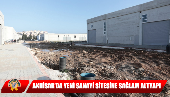 Akhisar’da Yeni Sanayi Sitesine Sağlam Altyapı