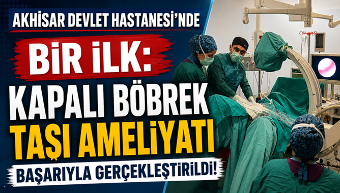 Akhisar Devlet Hastanesi'nde Bir İlk: Kapalı Böbrek Taşı Ameliyatı Başarıyla Gerçekleştirildi