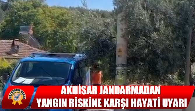Akhisar Jandarmadan Yangın Riskine Karşı Hayati Uyarı