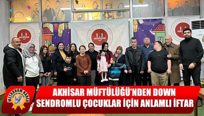 Akhisar Müftülüğü’nden Down Sendromlu Çocuklar İçin Anlamlı İftar