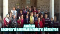 AKHİSAR RAGIPBEY'Lİ HANIMLAR MANİSA'YI ÖĞRENİYOR