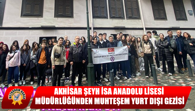 Akhisar Şeyh İsa Anadolu Lisesi Müdürlüğünden Muhteşem Yurt Dışı Gezisi