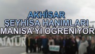 AKHİSAR ŞEYHİSA HANIMLARI MANİSA'YI ÖĞRENİYOR