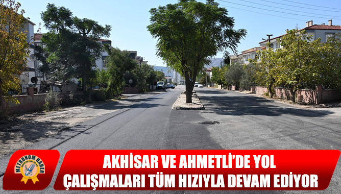 Akhisar Ve Ahmetli’de Yol Çalışmaları Tüm Hızıyla Devam Ediyor