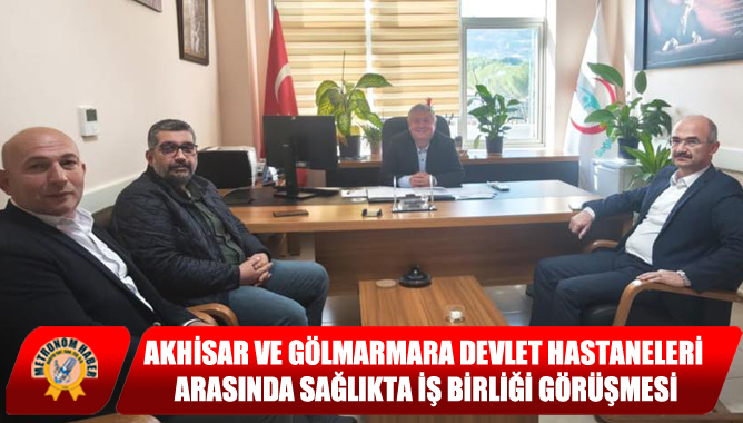 Akhisar ve Gölmarmara Devlet Hastaneleri Arasında Sağlıkta İş Birliği Görüşmesi