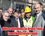 Akhisar Belediyesi Su Arıtma Tesisi Temel Atma Töreni Yapıldı
