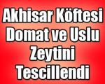 Akhisar Köftesi, Domat ve Uslu Zeytini Tescillendi