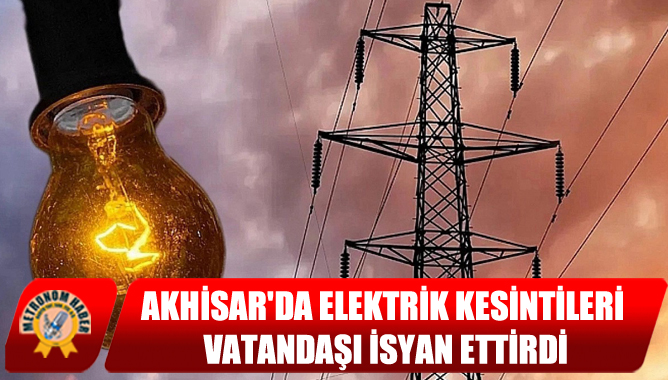 Akhisar'da Elektrik Kesintileri Vatandaşı İsyan Ettirdi