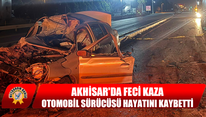 Akhisar'da Feci Kaza: Otomobil Sürücüsü Hayatını Kaybetti