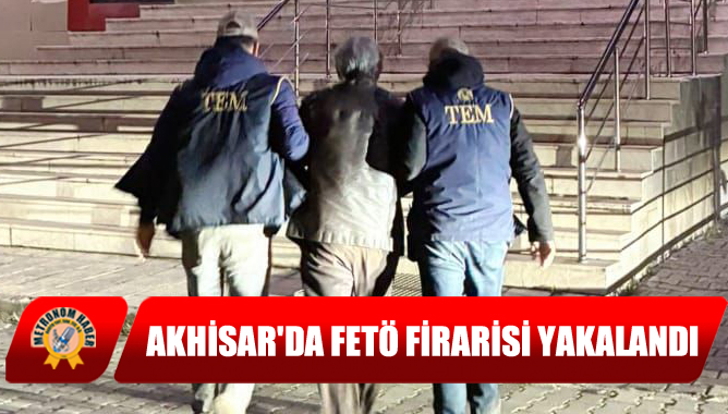 Akhisar'da FETÖ Firarisi Yakalandı