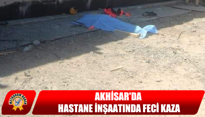 Akhisar'da Hastane İnşaatında Feci Kaza