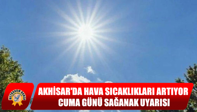 Akhisar'da Hava Sıcaklıkları Artıyor, Cuma Günü Sağanak Uyarısı