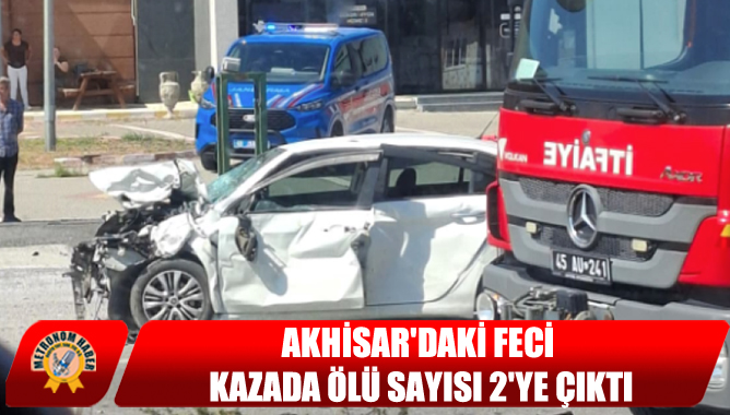 Akhisar'daki Feci Kazada Ölü Sayısı 2'ye Çıktı