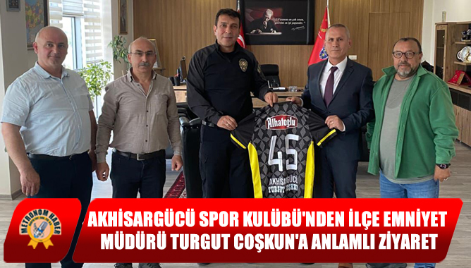 Akhisargücü Spor Kulübü'nden İlçe Emniyet Müdürü Turgut Coşkun'a Anlamlı Ziyaret