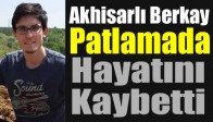 Akhisarlı Berkay Patlamada Hayatını Kaybetti