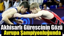 Akhisarlı Güreşçinin Gözü Avrupa ŞAmpiyonluğunda