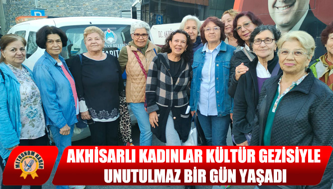Akhisarlı Kadınlar Kültür Gezisiyle Unutulmaz Bir Gün Yaşadı