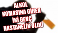 ALKOL KOMASINA GİREN İKİ GENÇ HASTANELİK OLDU