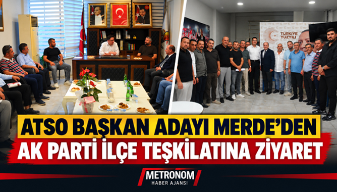 ATSO Başkan Adayı Merde’den AK Parti İlçe Teşkilatına Ziyaret