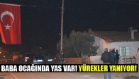 Baba Ocağında Yas Var! Yürekler Yanıyor!