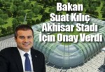 Bakan Suat Kılıç’tan Akhisar Stadı İçin Onay Çıktı