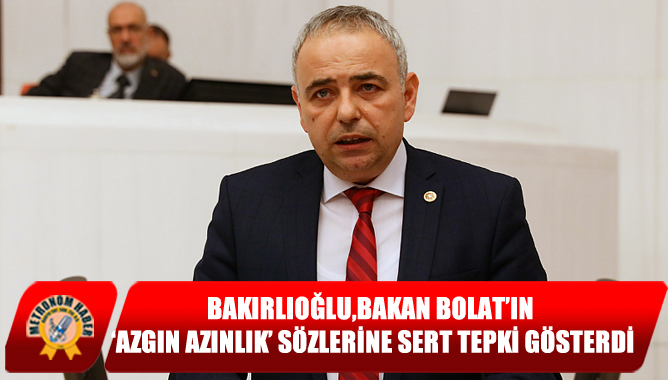 Bakırlıoğlu,Bakan Bolat’ın ‘Azgın Azınlık’ Sözlerine Sert Tepki Gösterdi
