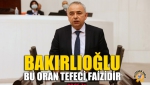Bakırlıoğlu: “Bu Oran Tefeci Faizidir”